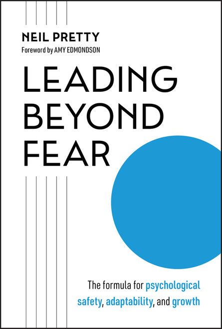 Leading Beyond Fear (The Formula for Psychological Safety, Adaptability, and Growth) by Neil Pretty, 9781394392162