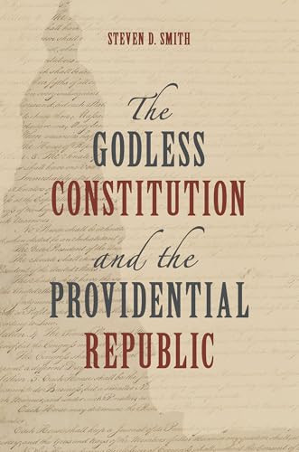 The Godless Constitution and the Providential Republic by Steven D. Smith, 9780802885227