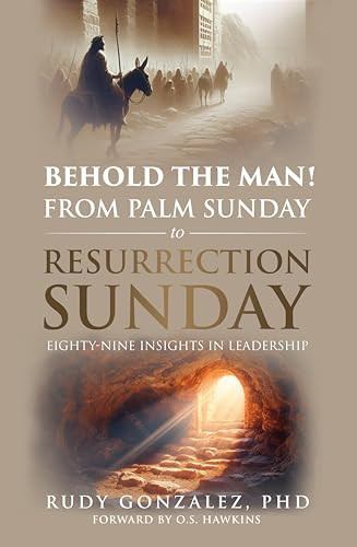 Behold the Man! From Palm Sunday to Resurrection Sunday (Eighty-nine Insights in Leadership) by Dr. Rudy Gonzalez, 9781636989358