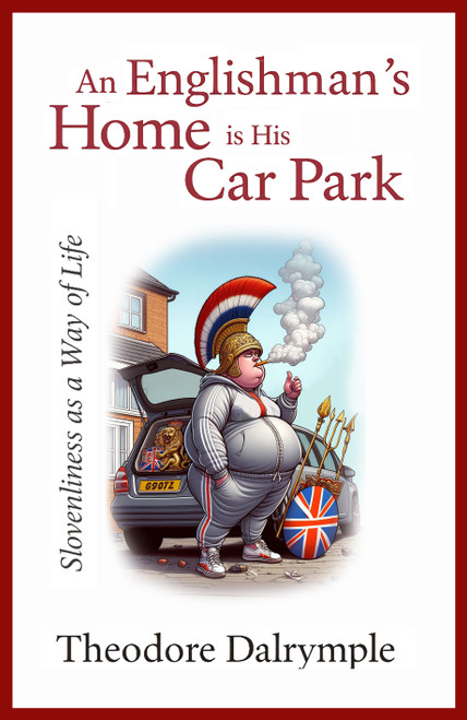 An Englishman's Home is His Car Park (Slovenliness as a Way of Life) by Theodore Dalrymple, 9781783342938