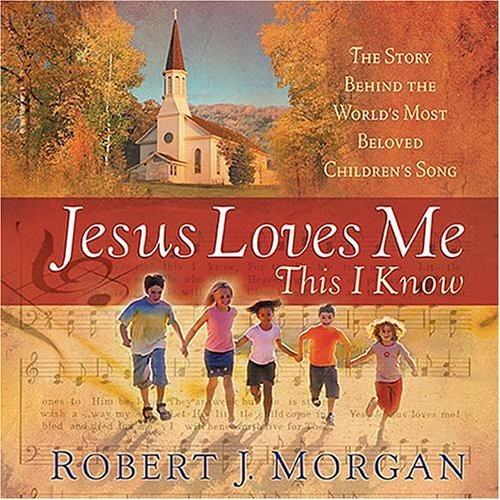 Jesus Loves Me This I Know (The Story Behind the World's Most Cherished Children's Hymn) by Robert J. Morgan, 9781404103009