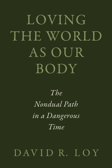 Loving the World as Our Body (The Nondual Path in a Dangerous Time) by David R. Loy, 9781614297451