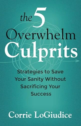 The 5 Overwhelm Culprits (Strategies to Save Your Sanity Without Sacrificing Your Success) by Corrie LoGiudice, 9780757326103