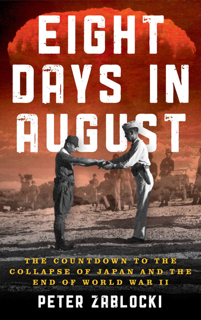 Eight Days in August (The Countdown to the Collapse of Japan and the End of World War II) by Peter Zablocki, 9780811778220