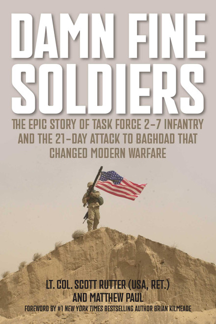 Damn Fine Soldiers (The Epic Story of Task Force 2-7 Infantry and the 21-Day Attack to Baghdad That Changed Modern Warfare) by Scott E. Rutter, Matthew Paul, 9781493096992