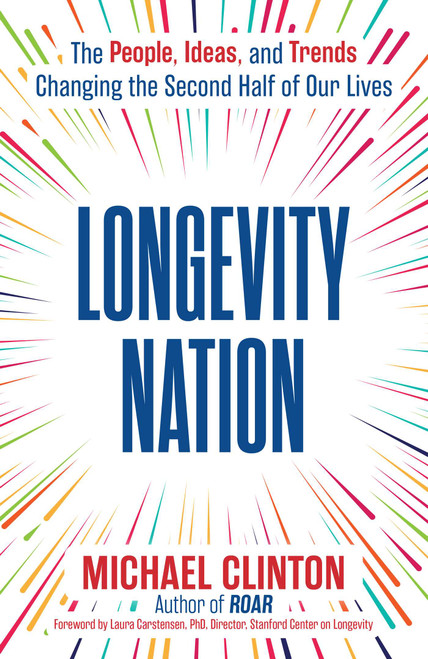 Longevity Nation (The People, Ideas, and Trends Changing the Second Half of Our Lives) by Michael Clinton, 9781582709628