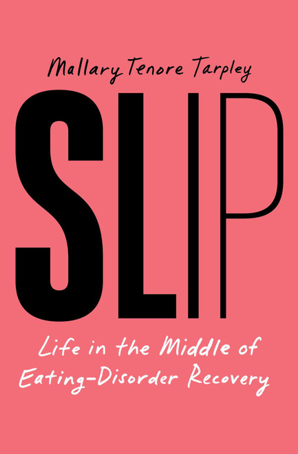 Slip (Life in the Middle of Eating-Disorder Recovery) by Mallary Tenore Tarpley, 9781668035023