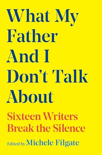 What My Father and I Don't Talk About (Sixteen Writers Break the Silence) by Michele Filgate, 9781668049662