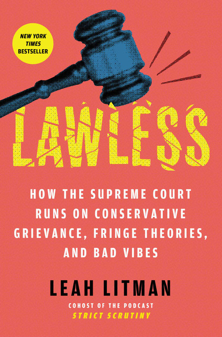 Lawless (How the Supreme Court Runs on Conservative Grievance, Fringe Theories, and Bad Vibes) by Leah Litman, 9781668054642