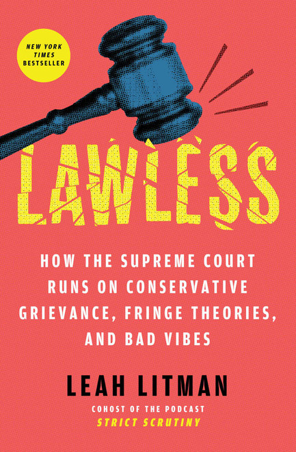 Lawless (How the Supreme Court Runs on Conservative Grievance, Fringe Theories, and Bad Vibes) by Leah Litman, 9781668054642