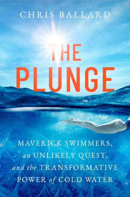 The Plunge (Maverick Swimmers, an Unlikely Quest, and the Transformative Power of Cold Water) by Chris Ballard, 9781668055861