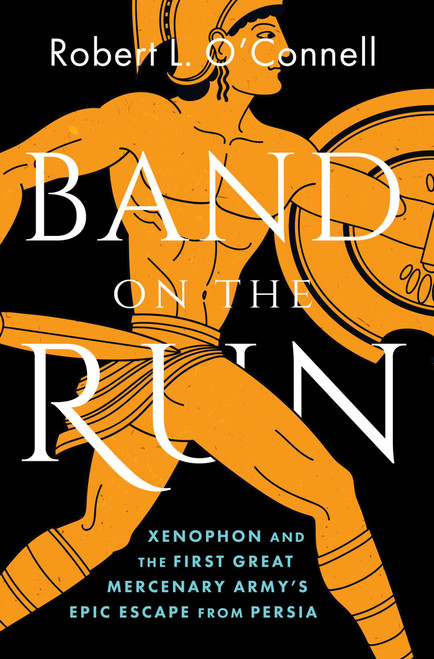 Band on the Run (A Greek Army's Epic Escape from Persia and the Makings of the Modern Mercenary) by Robert L. O'Connell, 9781668064818