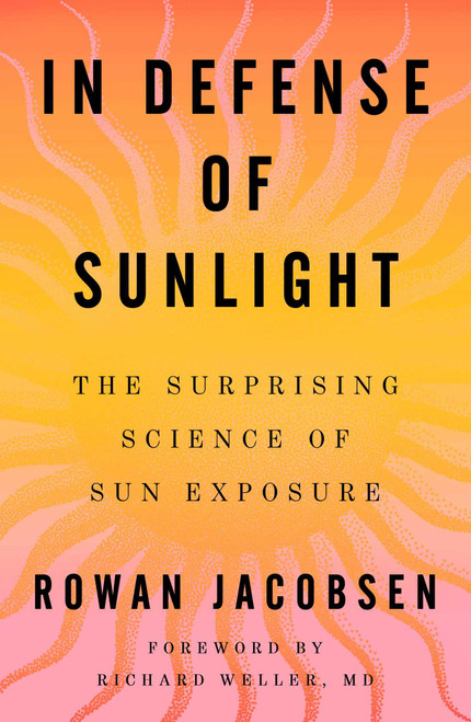 In Defense of Sunlight (The Surprising Science of Sun Exposure) by Rowan Jacobsen, 9781668092163