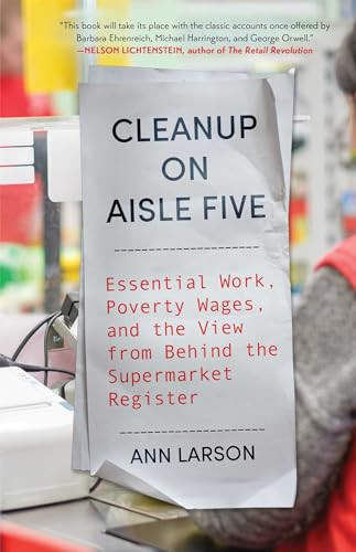 Cleanup on Aisle Five (Essential Work, Poverty Wages, and the View from Behind the Supermarket Register) by Ann Larson, 9781668094501