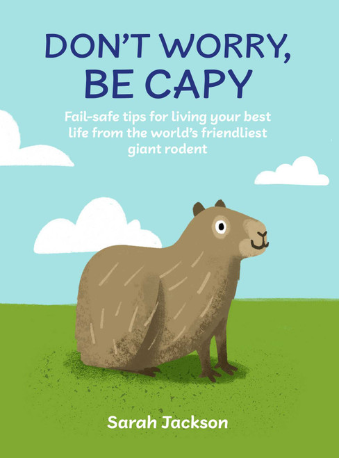 Don't Worry, Be Capy (Fail-safe tips for living your best life from the world's friendliest giant rodent) by Sarah Jackson, 9781912983933
