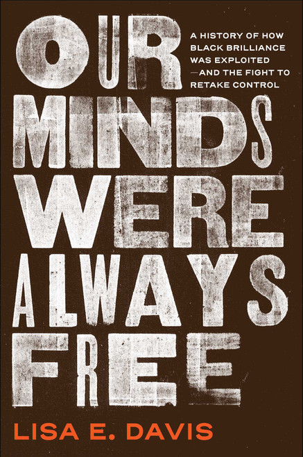 Our Minds Were Always Free (A History of How Black Brilliance Was Exploited-and the Fight to Retake Control) by Lisa E Davis, 9781982175993