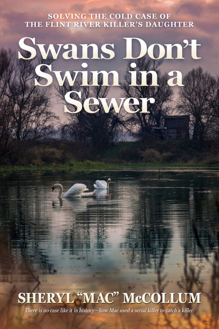 Swans Don't Swim in a Sewer (Solving the Cold Case of the Flint River Killer's Daughter) by Sheryl “Mac” McCollum, 9798895652824