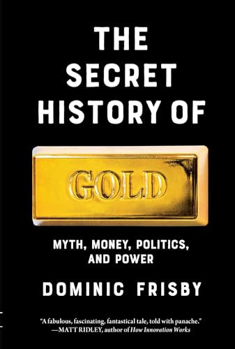 The Secret History of Gold (Myth, Money, Politics, and Power ) by Dominic Frisby, 9798897100996