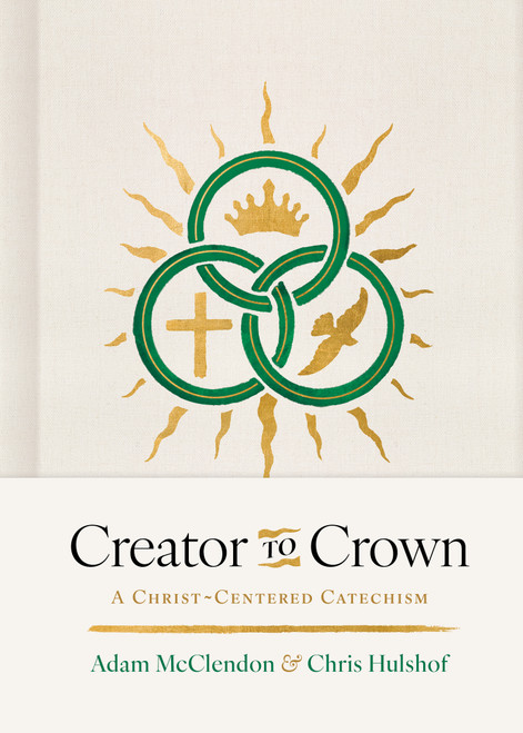 Creator to Crown (A Christ-Centered Catechism) by P. Adam McClendon, Chris H. Hulshof, 9798384534280