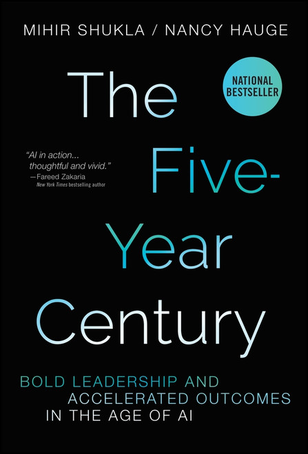 The Five-Year Century (Bold Leadership and Accelerated Outcomes in the Age of AI) by Mihir Shukla, Nancy Hauge, 9781394424306