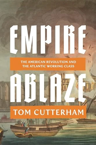 Empire Ablaze (The American Revolution and the Atlantic Working Class) by Tom Cutterham, 9781836741459
