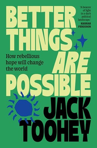 Better Things Are Possible (How rebellious hope will change the world) by Jack Toohey, 9781761471506