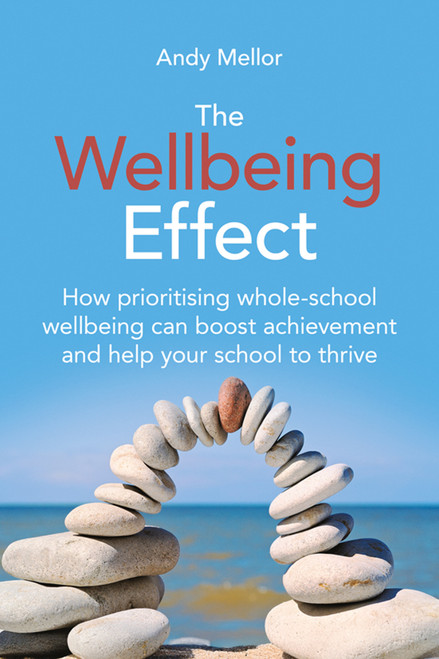 The Wellbeing Effect (How Prioritizing Whole-School Wellbeing can Boost Achievement and Help Your School Thrive) by Andy Mellor, 9781785837432
