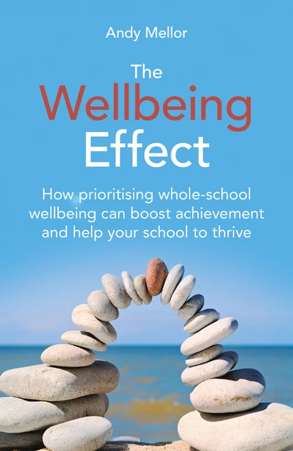 The Wellbeing Effect (How Prioritizing Whole-School Wellbeing can Boost Achievement and Help Your School Thrive) by Andy Mellor, 9781785837432