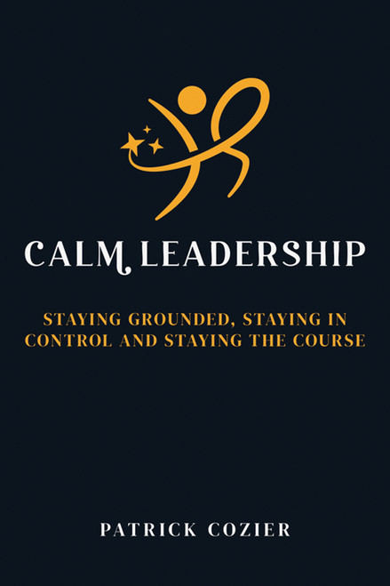 Calm Leadership (Staying grounded, staying in control and staying the course) by Patrick Cozier, 9781785837463