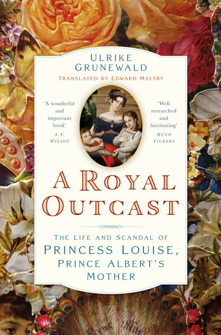 A Royal Outcast (The Life and Scandal of Princess Louise, Prince Albertâ€™s Mother) by Ulrike Grunewald, Edward Maltby, Sarah, 9781803998671