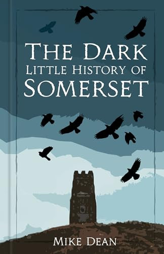 The Dark Little History of Somerset by Mike Dean, 9781837050185