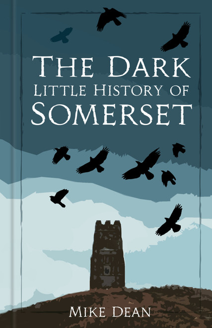 The Dark Little History of Somerset by Mike Dean, 9781837050185