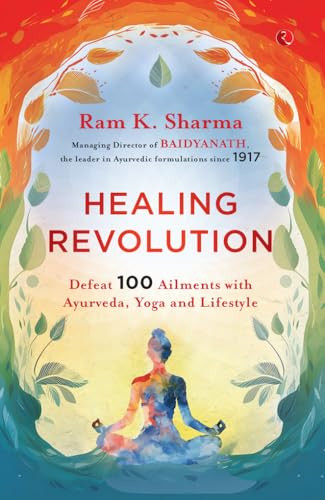 Healing Revolution (Defeat 100 Ailments with Ayurveda, Yoga and Lifestyle) by Ram K. Sharma, 9789361566639