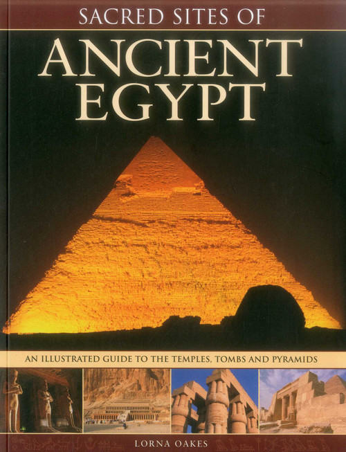 Sacred Sites of Ancient Egypt (The Illustrated Guide to the Temples, Tombs and Pyramids) by Lorna Oakes, 9781780193540