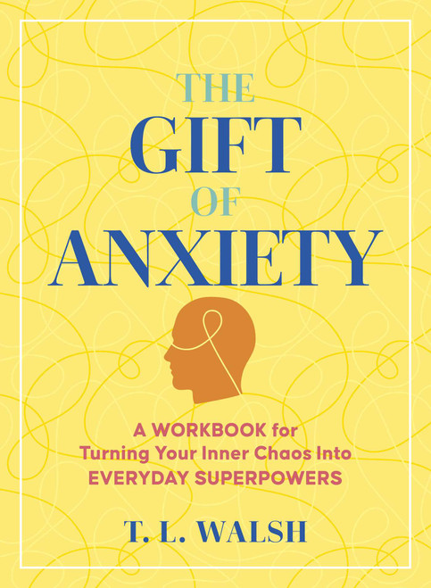 The Gift of Anxiety (A Workbook for Turning Your Inner Chaos Into Everyday Superpowers) by T.L.  Walsh, 9781965636350