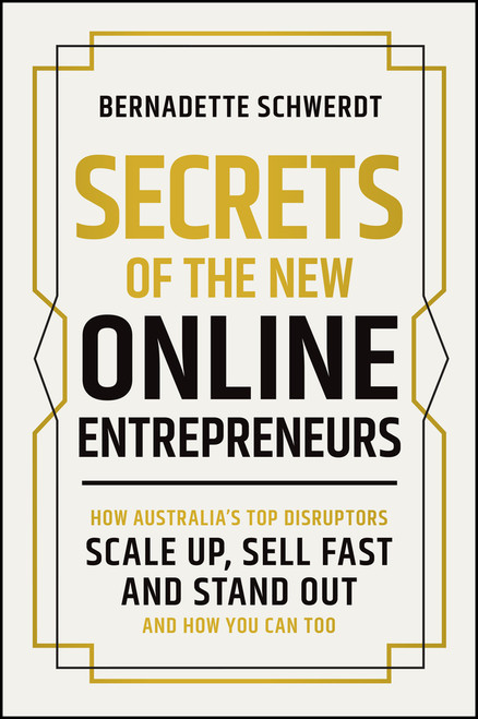 Secrets of the New Online Entrepreneurs (How Australia's Top Disruptors Scale Up, Sell Fast and Stand Out - And How You Can Too) by Bernadette Schwerdt, 9781394377121
