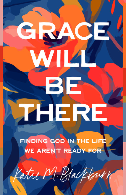 Grace Will Be There (Finding God in the Life We Aren't Ready For) by Katie Blackburn, 9780802434043