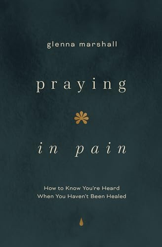 Praying in Pain (How to Know You're Heard When You Haven't Been Healed) by Glenna Marshall, 9780802436634