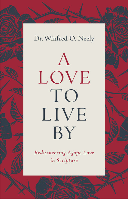 A Love to Live By (Rediscovering Agape Love in Scripture) by Dr Winfred O Neely, 9780802437341