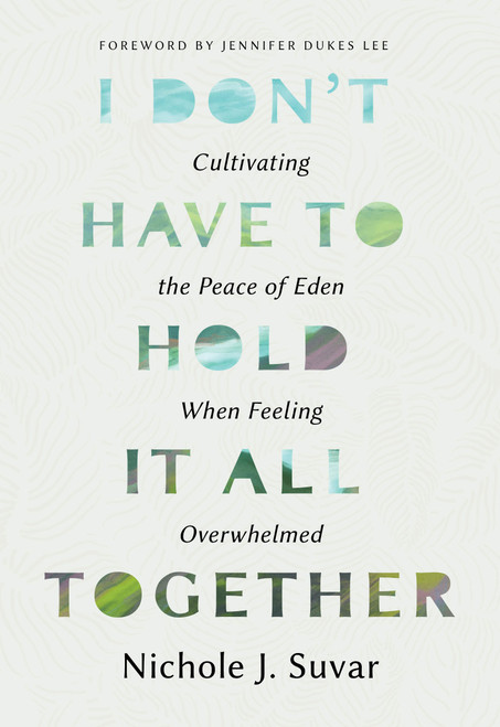 I Don't Have to Hold It All Together (Cultivating the Peace of Eden When Feeling Overwhelmed) by Nichole J Suvar, 9780802438836