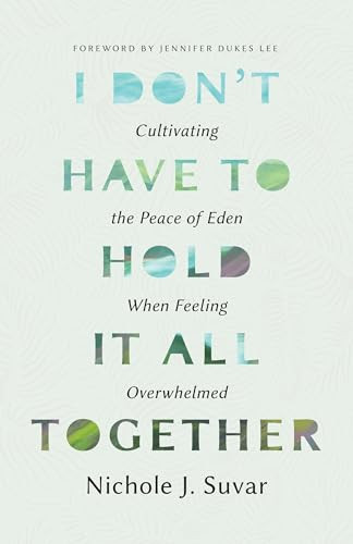 I Don't Have to Hold It All Together (Cultivating the Peace of Eden When Feeling Overwhelmed) by Nichole J Suvar, 9780802438836