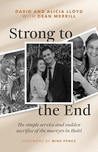 Strong to the End (The Simple Service and Sudden Sacrifice of the Martyrs in Haiti) by David Lloyd, Alicia Lloyd, Dean Merrill, Mike Pence, 9780802439055