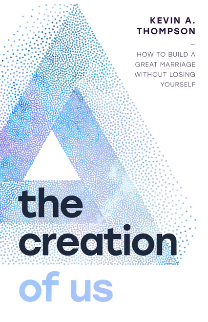 The Creation of Us (How to Build a Great Marriage Without Losing Yourself) by Kevin A Thompson, 9780802439338