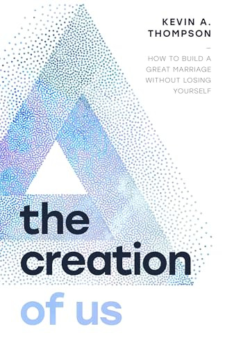 The Creation of Us (How to Build a Great Marriage Without Losing Yourself) by Kevin A Thompson, 9780802439338