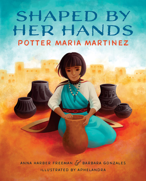 Shaped By Her Hands (Potter Maria Martinez) by Anna Harber Freeman, Barbara Gonzales, Aphelandra, 9780807575390