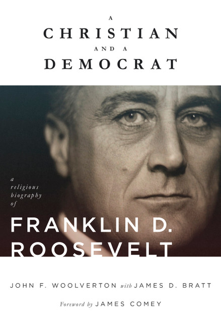 A Christian and a Democrat (A Religious Biography of Franklin D. Roosevelt) - 9780802886484 by John F. Woolverton, James D. Bratt, James Comey, 9780802886484