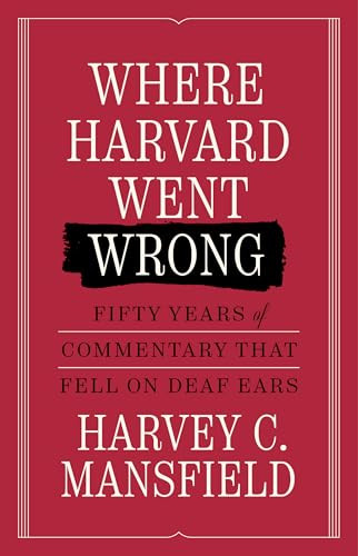 Where Harvard Went Wrong (Fifty Years of Commentary that Fell on Deaf Ears) by Harvey Mansfield, 9781641775014