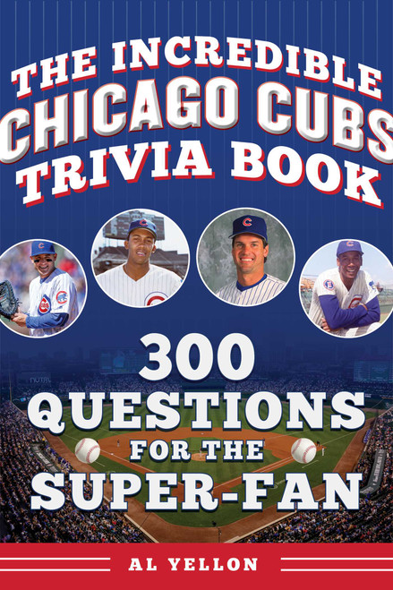 The Incredible Chicago Cubs Trivia Book (300 Questions for the Super-Fan) by Al Yellon, 9781683585275