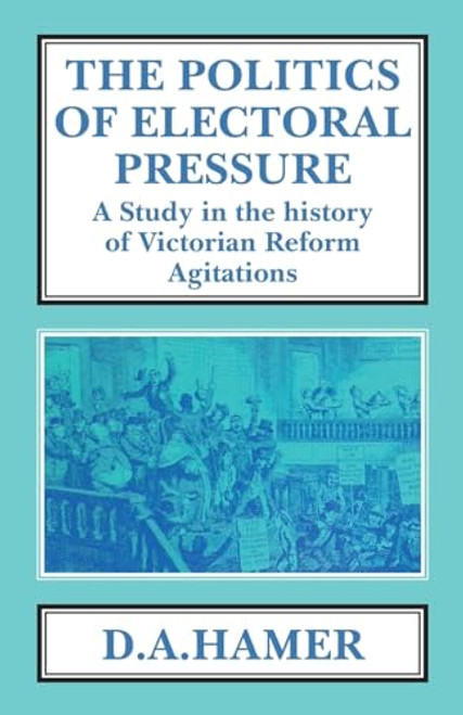 The Politics of Electoral Pressure (A Study in the History of Victorian Reform Agitation) - 9781911204442 by D. A. Hamer, 9781911204442