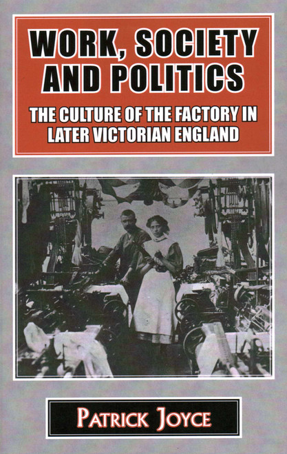 Work, Society and Politics (The Culture of the Factory in Later Victorian England) by Patrick Joyce, 9781911204497